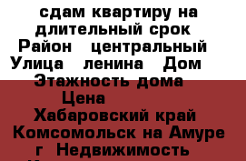 сдам квартиру на длительный срок › Район ­ центральный › Улица ­ ленина › Дом ­ 44 › Этажность дома ­ 5 › Цена ­ 15 000 - Хабаровский край, Комсомольск-на-Амуре г. Недвижимость » Квартиры аренда   . Хабаровский край,Комсомольск-на-Амуре г.